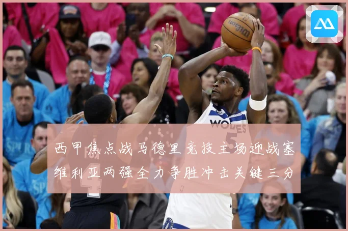 西甲焦点战马德里竞技主场迎战塞维利亚两强全力争胜冲击关键三分