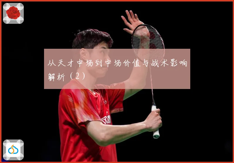 从天才中场到中场价值与战术影响解析（2）