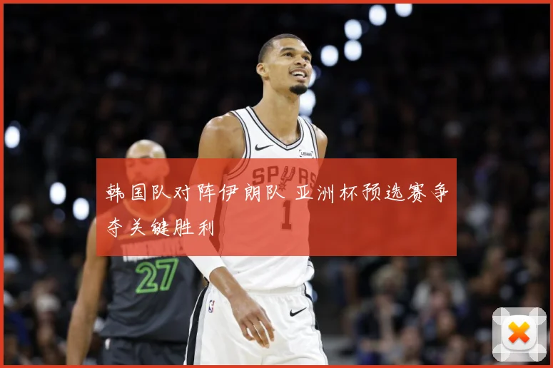 韩国队对阵伊朗队 亚洲杯预选赛争夺关键胜利