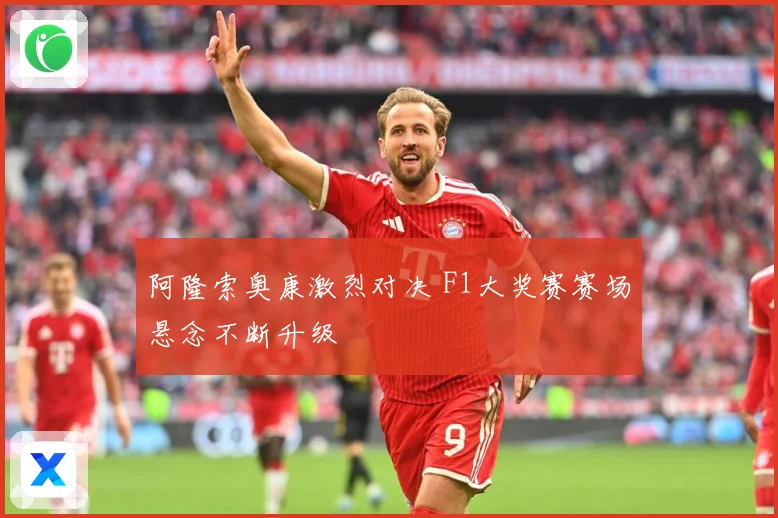 阿隆索奥康激烈对决 F1大奖赛赛场悬念不断升级