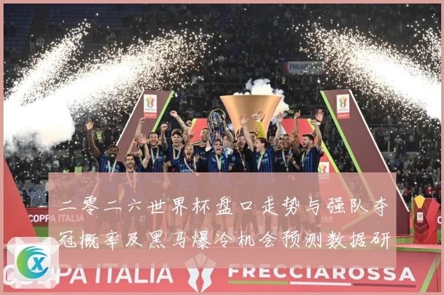 二零二六世界杯盘口走势与强队夺冠概率及黑马爆冷机会预测数据研判