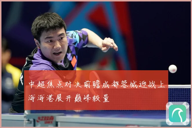 中超焦点对决前瞻成都蓉城迎战上海海港展开巅峰较量