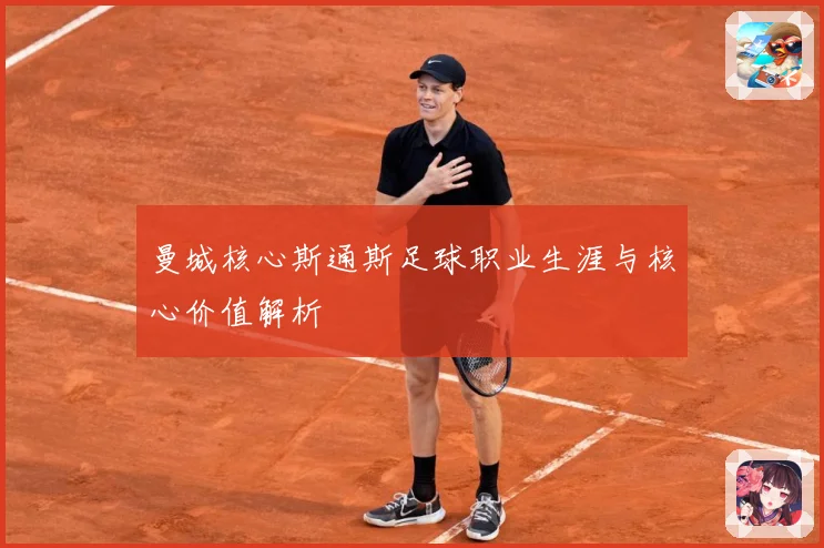 曼城核心斯通斯足球职业生涯与核心价值解析