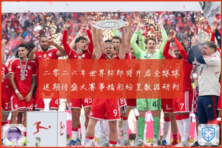 二零二六年世界杯即将开启全球球迷期待盛大赛事精彩纷呈数据研判