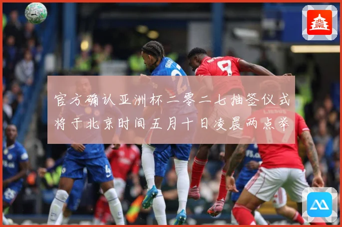 官方确认亚洲杯二零二七抽签仪式将于北京时间五月十日凌晨两点举数据研判