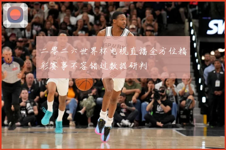 二零二六世界杯电视直播全方位精彩赛事不容错过数据研判
