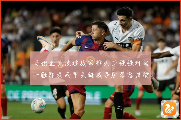 马德里竞技迎战塞维利亚强强对话一触即发西甲关键战争胜悬念持续升温