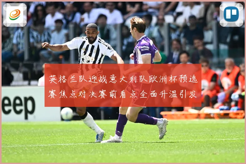 英格兰队迎战意大利队欧洲杯预选赛焦点对决赛前看点全面升温引发球迷关注