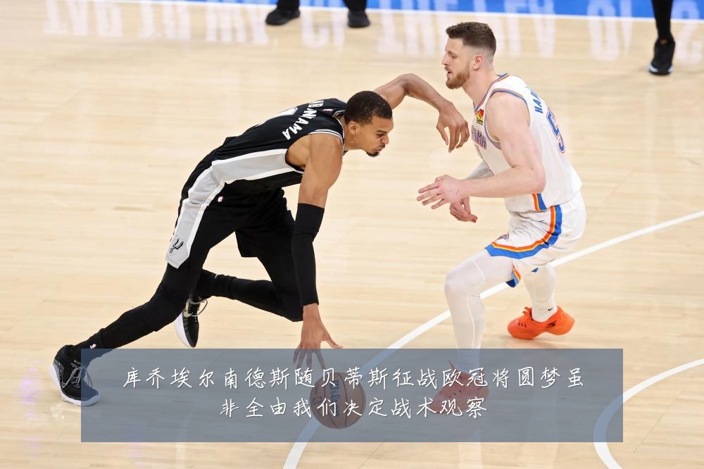 库乔埃尔南德斯随贝蒂斯征战欧冠将圆梦虽非全由我们决定战术观察