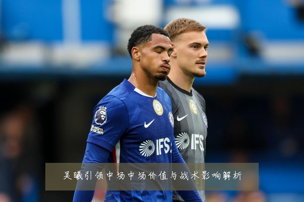 吴曦引领中场中场价值与战术影响解析