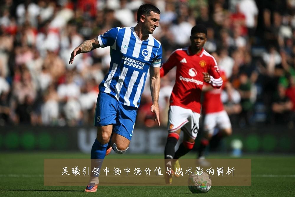 吴曦引领中场中场价值与战术影响解析