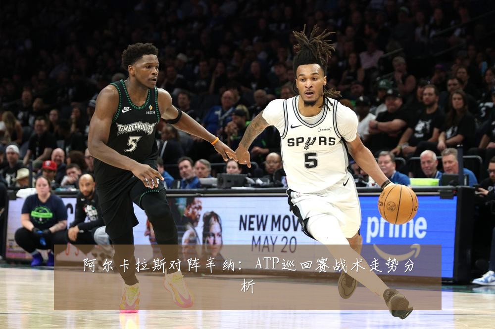 阿尔卡拉斯对阵辛纳:ATP巡回赛战术走势分析