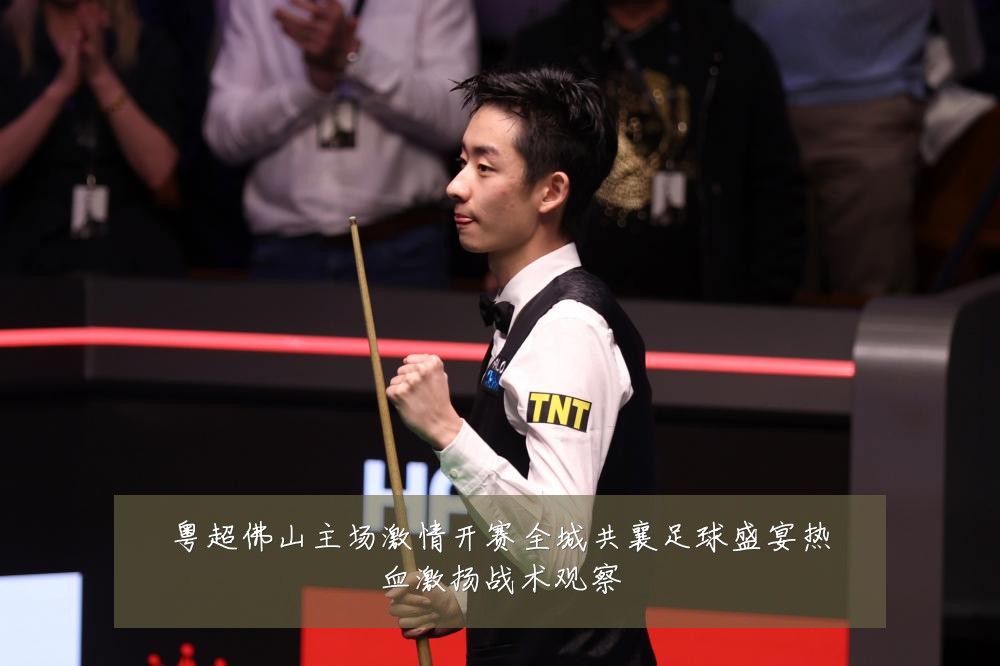粤超佛山主场激情开赛全城共襄足球盛宴热血激扬战术观察