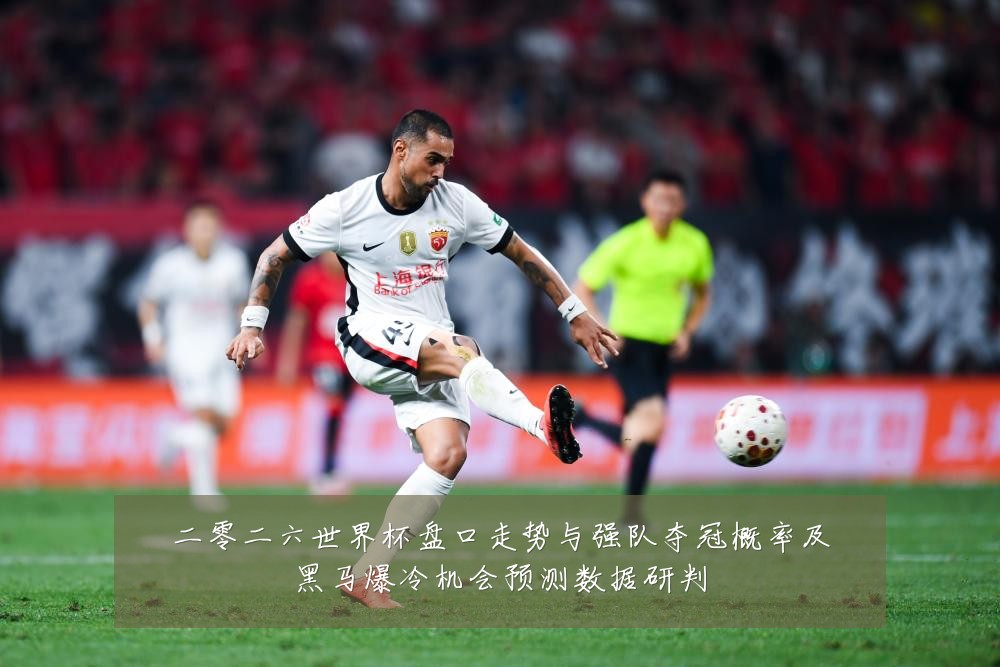 二零二六世界杯盘口走势与强队夺冠概率及黑马爆冷机会预测数据研判